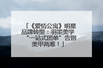 《爱情公寓》明星品牌转型：羽墨美学“一站式团单”告别美甲两难！