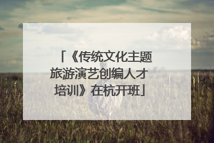 《传统文化主题旅游演艺创编人才培训》在杭开班