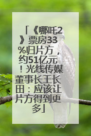 《哪吒2》票房33%归片方，约51亿元！光线传媒董事长王长田：应该让片方得到更多