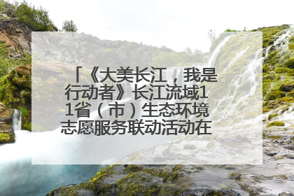 《大美长江，我是行动者》长江流域11省（市）生态环境志愿服务联动活动在江苏南通成功启动