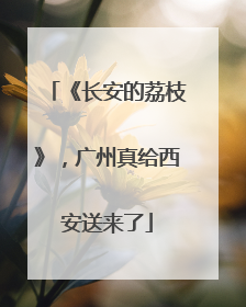 《长安的荔枝》，广州真给西安送来了