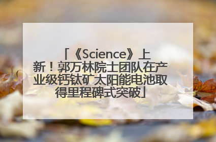 《Science》上新！郭万林院士团队在产业级钙钛矿太阳能电池取得里程碑式突破