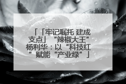 「牢记嘱托 建成支点」“辣椒大王”杨利华：以“科技红”赋能“产业绿”