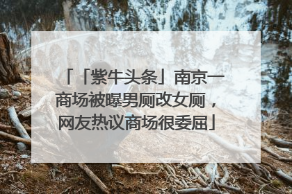 「紫牛头条」南京一商场被曝男厕改女厕，网友热议商场很委屈