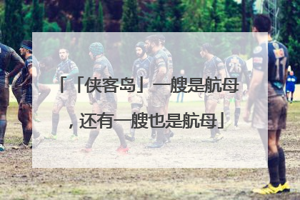 「侠客岛」一艘是航母，还有一艘也是航母