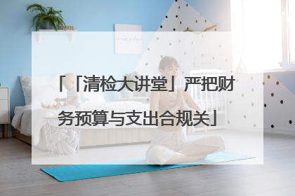 「清检大讲堂」严把财务预算与支出合规关
