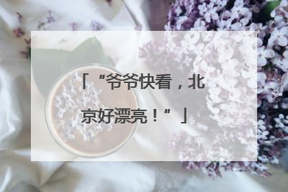 “爷爷快看，北京好漂亮！”