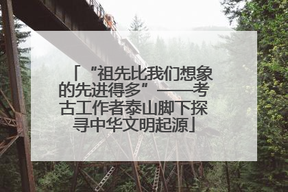 “祖先比我们想象的先进得多”——考古工作者泰山脚下探寻中华文明起源