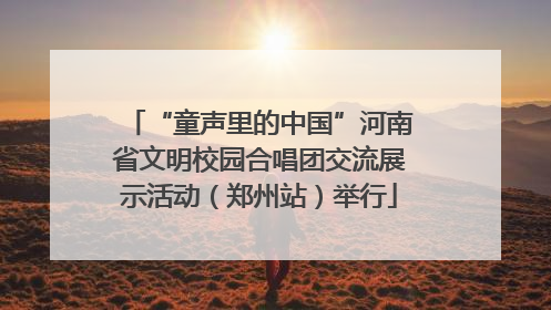 “童声里的中国”河南省文明校园合唱团交流展示活动（郑州站）举行