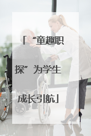 “童趣职探”为学生成长引航