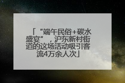 “端午民俗+碳水盛宴”，沪东新村街道的这场活动吸引客流4万余人次