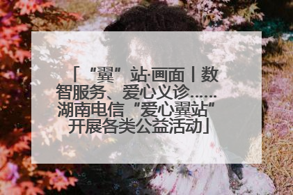 “翼”站·画面丨数智服务、爱心义诊……湖南电信“爱心翼站” 开展各类公益活动