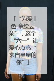 “为爱上色 童绘云朵”，这个“六一”让爱心点亮“来自星星的你”