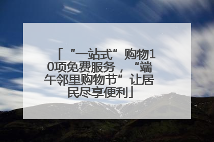 “一站式”购物10项免费服务，“端午邻里购物节”让居民尽享便利