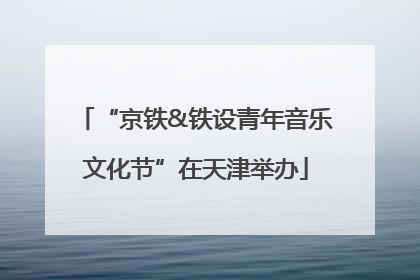 “京铁&铁设青年音乐文化节”在天津举办