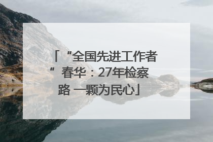 “全国先进工作者”春华：27年检察路 一颗为民心