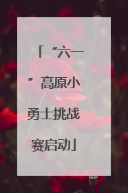 “六一”高原小勇士挑战赛启动