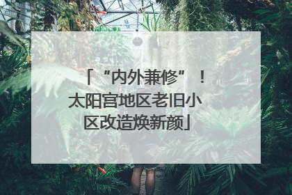 “内外兼修”！太阳宫地区老旧小区改造焕新颜
