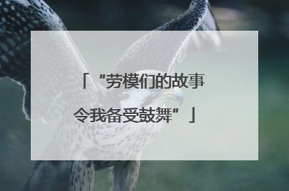 “劳模们的故事令我备受鼓舞”