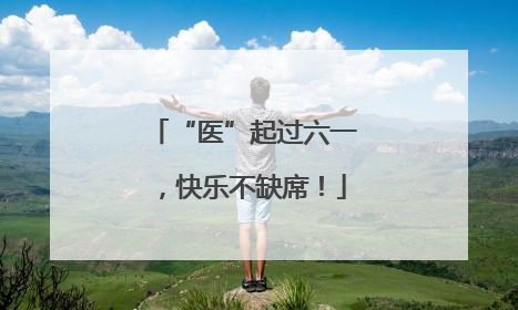 “医”起过六一，快乐不缺席！
