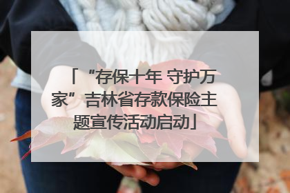“存保十年 守护万家”吉林省存款保险主题宣传活动启动