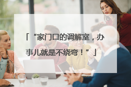 “家门口的调解室，办事儿就是不绕弯！”