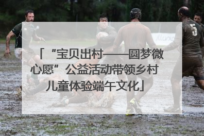 “宝贝出村——圆梦微心愿”公益活动带领乡村儿童体验端午文化