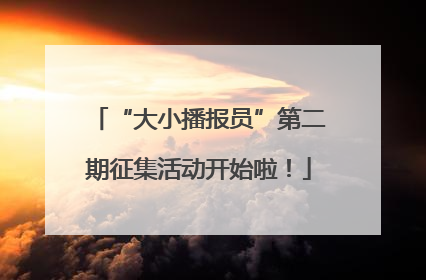 “大小播报员”第二期征集活动开始啦！