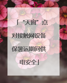 “天窗”点对接触网设备保暑运期间供电安全
