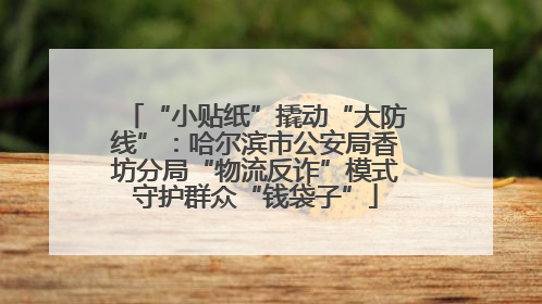 “小贴纸”撬动“大防线”：哈尔滨市公安局香坊分局“物流反诈”模式守护群众“钱袋子”
