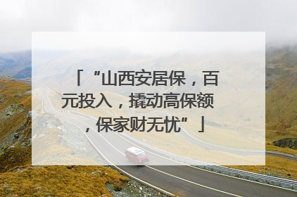 “山西安居保，百元投入，撬动高保额，保家财无忧”