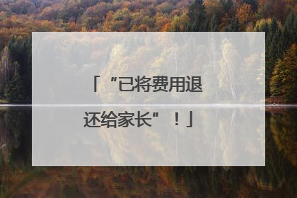 “已将费用退还给家长”！