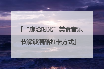 “廊洽时光”美食音乐节解锁潮酷打卡方式