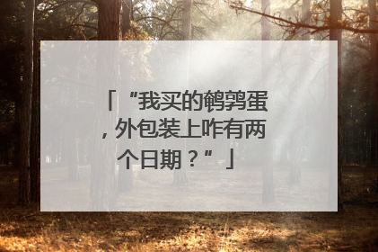 “我买的鹌鹑蛋，外包装上咋有两个日期？”