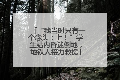 “我当时只有一个念头：上！”学生站内昏迷倒地，地铁人接力救援