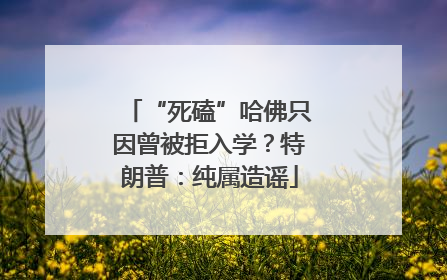 “死磕”哈佛只因曾被拒入学？特朗普：纯属造谣