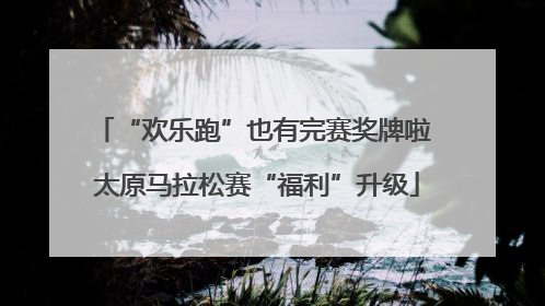 “欢乐跑”也有完赛奖牌啦 太原马拉松赛“福利”升级