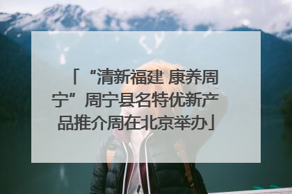 “清新福建 康养周宁”周宁县名特优新产品推介周在北京举办