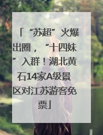 “苏超”火爆出圈，“十四妹”入群！湖北黄石14家A级景区对江苏游客免票