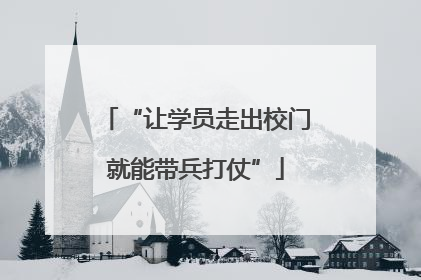 “让学员走出校门就能带兵打仗”