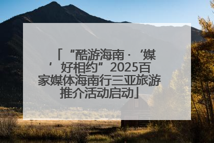 “酷游海南 ·‘媒’好相约”2025百家媒体海南行三亚旅游推介活动启动