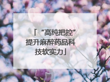 “高纯把控”提升麻醉药品科技软实力