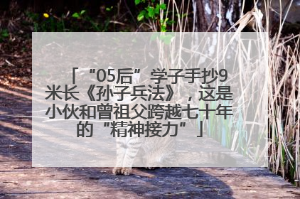“05后”学子手抄9米长《孙子兵法》，这是小伙和曾祖父跨越七十年的“精神接力”