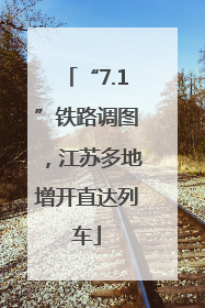“7.1”铁路调图，江苏多地增开直达列车