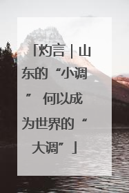 灼言｜山东的“小调” 何以成为世界的“大调”