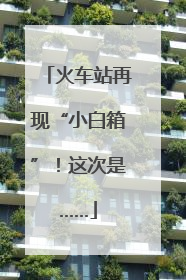 火车站再现“小白箱”！这次是……