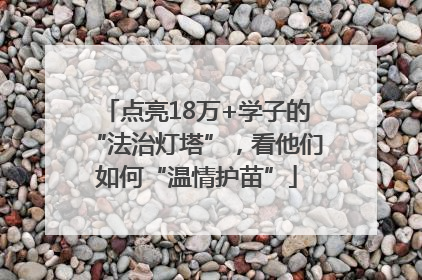 点亮18万+学子的“法治灯塔”，看他们如何“温情护苗”