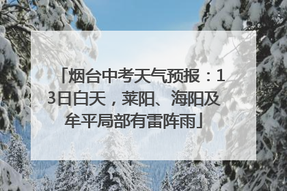 烟台中考天气预报：13日白天，莱阳、海阳及牟平局部有雷阵雨