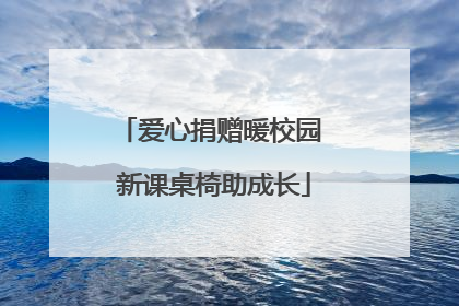 爱心捐赠暖校园 新课桌椅助成长