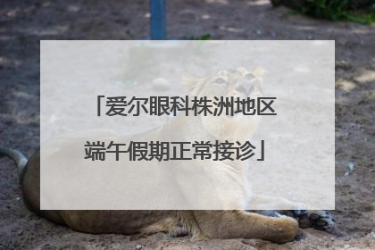 爱尔眼科株洲地区端午假期正常接诊